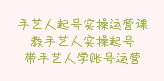 手艺人起号实操运营课，教手艺人实操起号，带手艺人学账号运营-学途在线