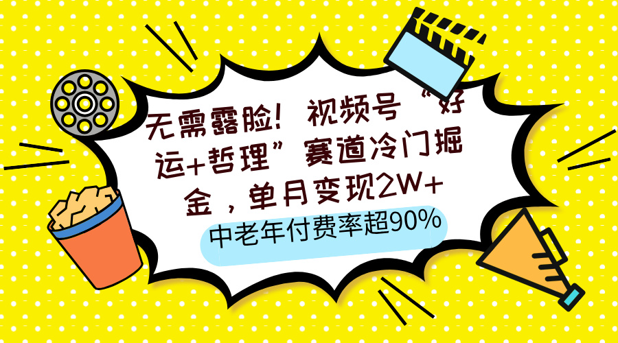 无需露脸！视频号“好运+哲理”赛道冷门掘金，单月变现2W+，中老年付费率超90%-学途在线