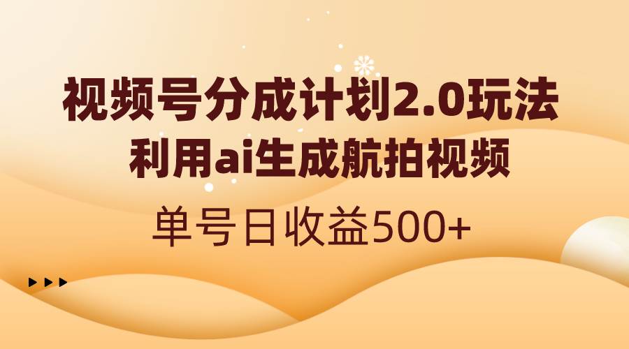 视频号分成计划2.0，利用ai生成航拍视频，单号日收益500+-学途在线