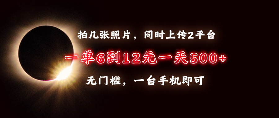 拍几张照片，同时上传2平台，一单6到12元，一天轻松500+，无门槛，一台手机即可-学途在线