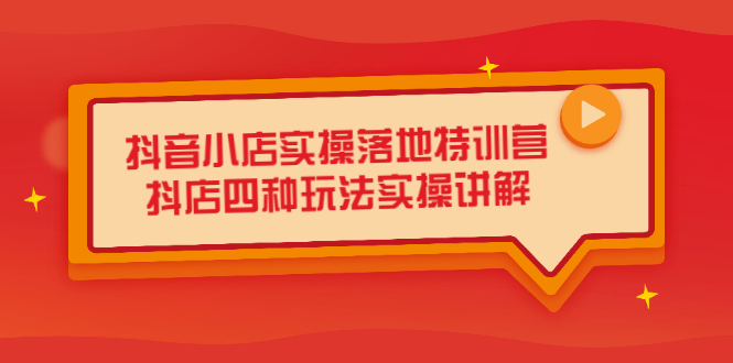 抖音小店实操落地特训营，抖店四种玩法实操讲解（干货视频）-学途在线