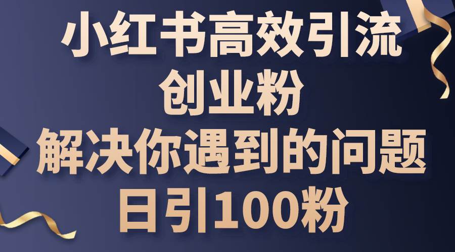 小红书高效引流创业粉，解决你遇到的问题，日引100粉-学途在线