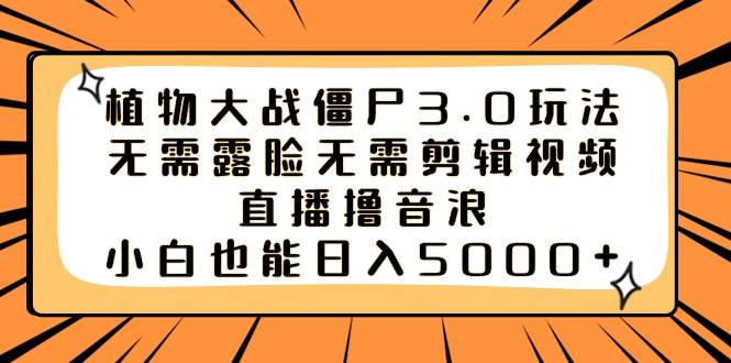 植物大战僵尸3.0玩法无需露脸无需剪辑视频，直播撸音浪，小白也能日入5000+-学途在线
