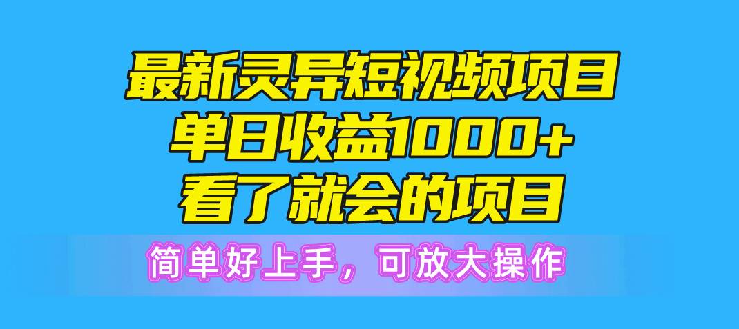 最新灵异短视频项目，单日收益1000+看了就会的项目，简单好上手可放大操作-学途在线