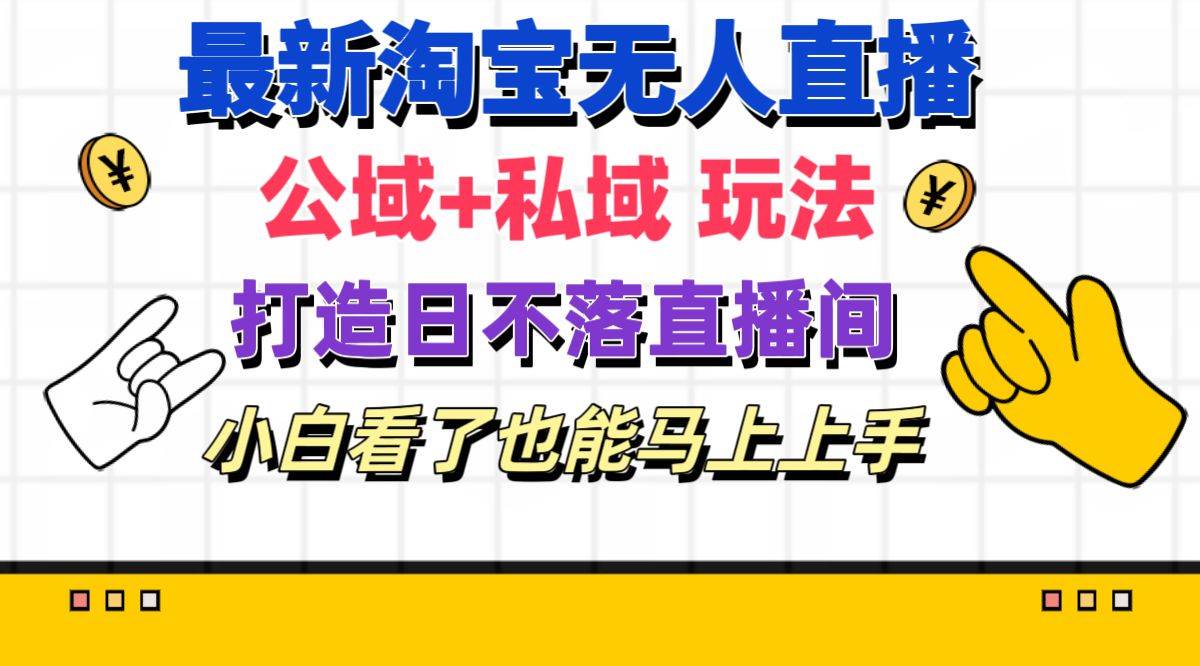 最新淘宝无人直播 公域+私域玩法打造真正的日不落直播间 小白看了也能…-学途在线