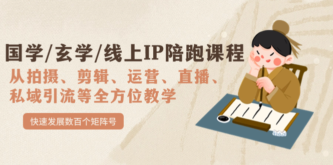 国学/玄学/线上IP陪跑课程，从0-1全方位教学，快速发展数百个矩阵号-学途在线