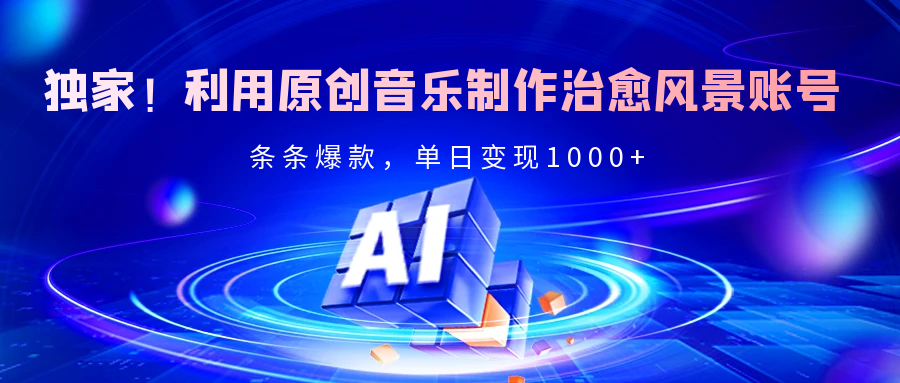 独家！利用原创音乐制作治愈风景账号，条条爆款，单日变现2000+-学途在线
