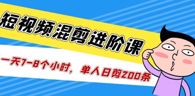 短视频混剪/进阶课，一天7-8个小时，单人日剪200条实战攻略教学-学途在线