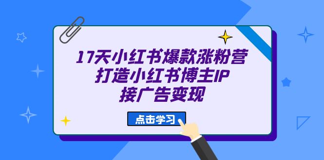 17天 小红书爆款 涨粉营（广告变现方向）打造小红书博主IP、接广告变现-学途在线