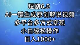 短剧6.0 AI一键生成原创解说视频，多平台多方式变现，小白轻松操作，日…-学途在线