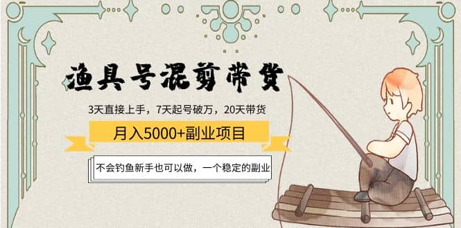 渔具号混剪带货项目：新手也可以做，一个稳定的副业-学途在线