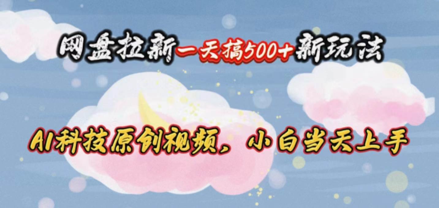 网盘拉新一天搞500新玩法，Ai科技原创视频，小白当天上手-学途在线