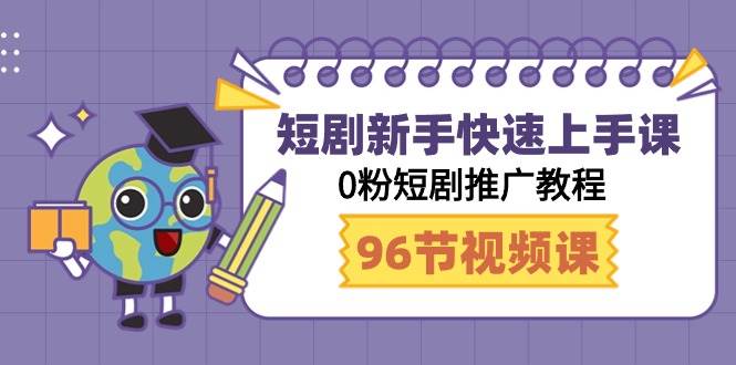 短剧新手快速上手课，0粉短剧推广教程（98节视频课）-学途在线