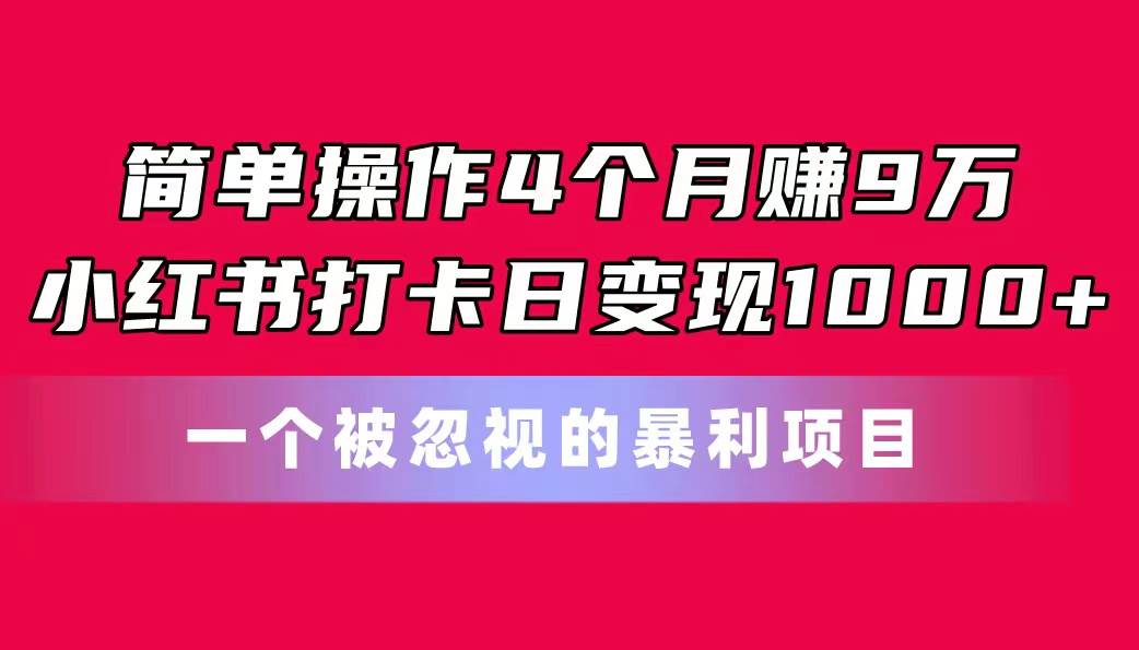 简单操作4个月赚9万！小红书打卡日变现1000+！一个被忽视的暴力项目-学途在线
