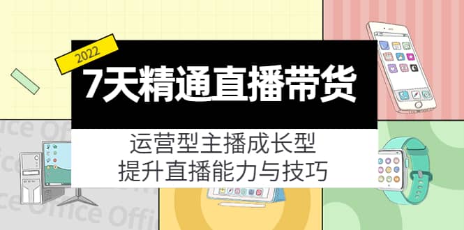 7天精通直播带货，运营型主播成长型，提升直播能力与技巧（19节课）-学途在线