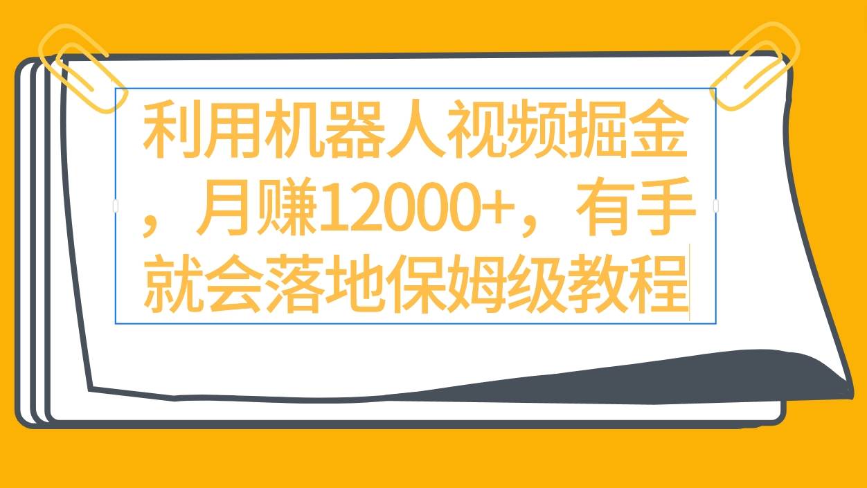 利用机器人视频掘金月赚12000+，有手就会落地保姆级教程-学途在线