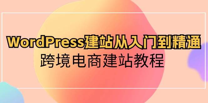 WordPress建站从入门到精通，跨境电商建站教程-学途在线