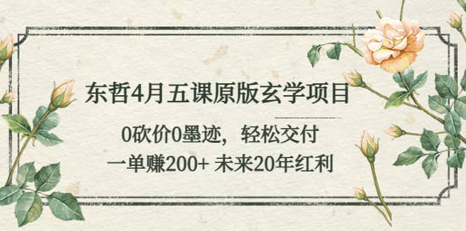 东哲4月五课原版玄学项目：0砍价0墨迹 轻松交付 未来20年红利-学途在线