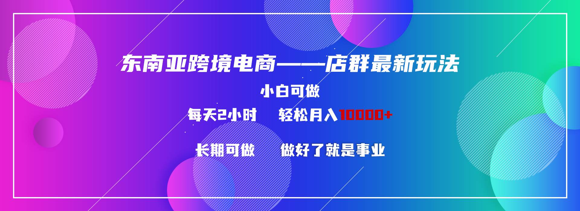 东南亚跨境电商店群新玩法2—小白每天两小时 轻松10000+-学途在线