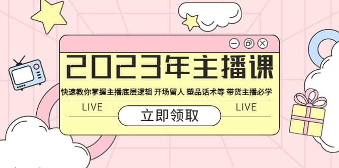 2023年主播课 快速教你掌握主播底层逻辑 开场留人 塑品话术等 带货主播必学-学途在线