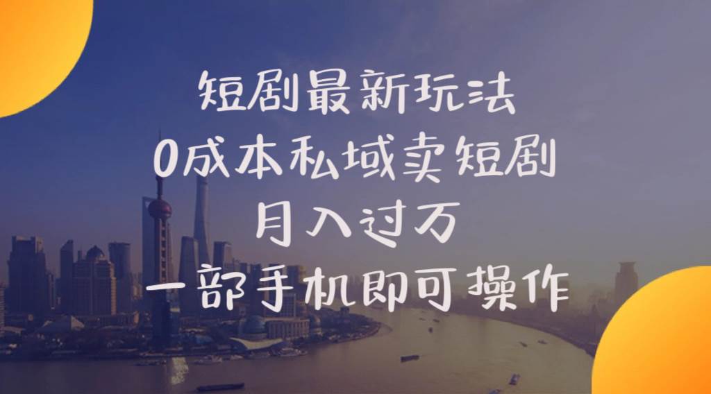 短剧最新玩法    0成本私域卖短剧     月入过万     一部手机即可操作-学途在线
