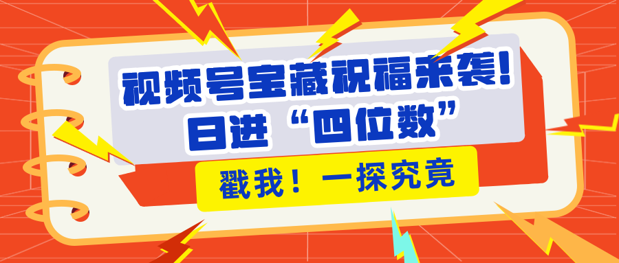 视频号宝藏祝福来袭！粉丝无忧扩张，带货效能翻倍，日进“四位数” 近在咫尺-学途在线