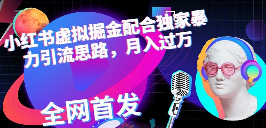 小红书虚拟掘金配合独家首发暴力引流思路，月入过万【揭秘】-学途在线