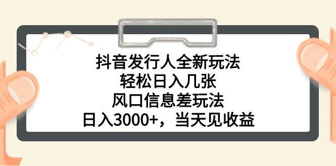 抖音发行人全新玩法，轻松日入几张，风口信息差玩法，日入3000+，当天…-学途在线