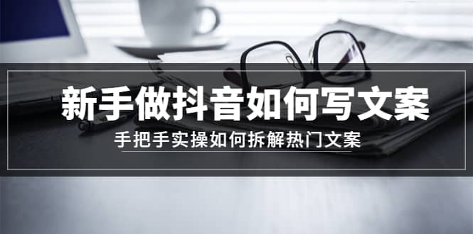新手做抖音如何写文案，手把手实操如何拆解热门文案-学途在线