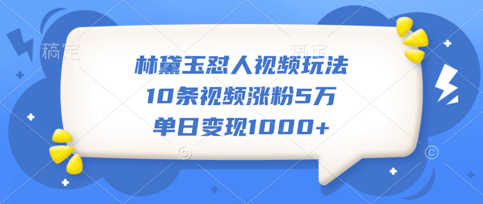 林黛玉怼人视频玩法，10条视频涨粉5万，单日变现1000+-学途在线