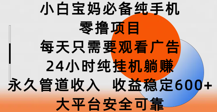 小白宝妈必备纯手机零撸项目，每天只需要观看广告，24小时纯挂机躺赚，永久管道收入，收益稳定600+，大平台安全可靠-学途在线