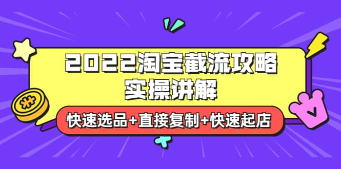 2022淘宝截流攻略实操讲解：快速选品+直接复制+快速起店-学途在线