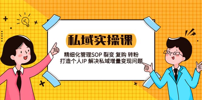 私域实战课程：精细化管理SOP 裂变 复购 转粉 打造个人IP 私域增量变现问题-学途在线