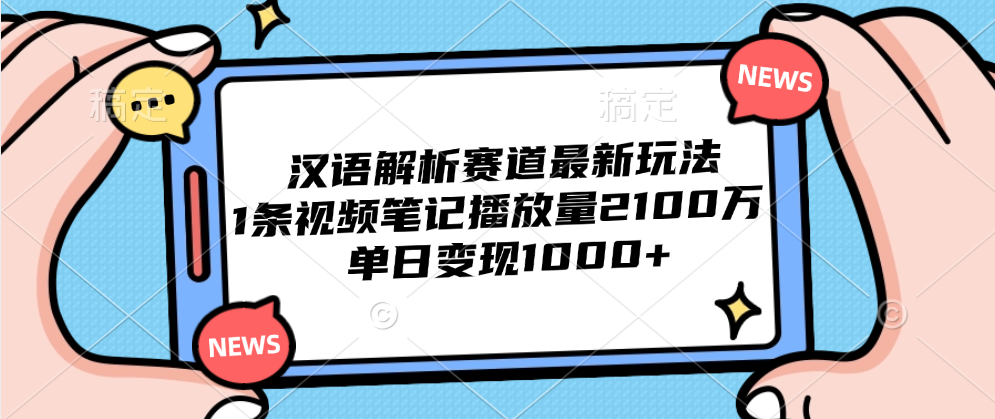 汉语解析赛道最新玩法，1条视频笔记播放量2100万，单日变现1000+-学途在线