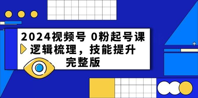 2024视频号 0粉起号课，逻辑梳理，技能提升，完整版-学途在线