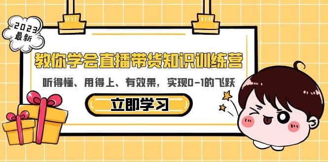 教你学会直播带货知识训练营，听得懂、用得上、有效果，实现0-1的飞跃-学途在线
