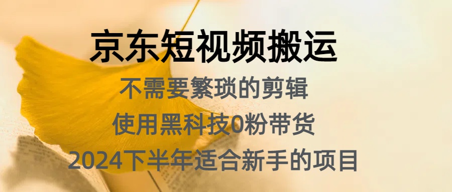 京东短视频搬运，不需要繁琐的剪辑，使用黑科技0粉带货，2024下半年新手适合的项目，抓住机会赶紧冲-学途在线