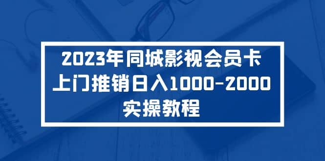 图片[1]-2023年同城影视会员卡上门推销实操教程-xx网创
