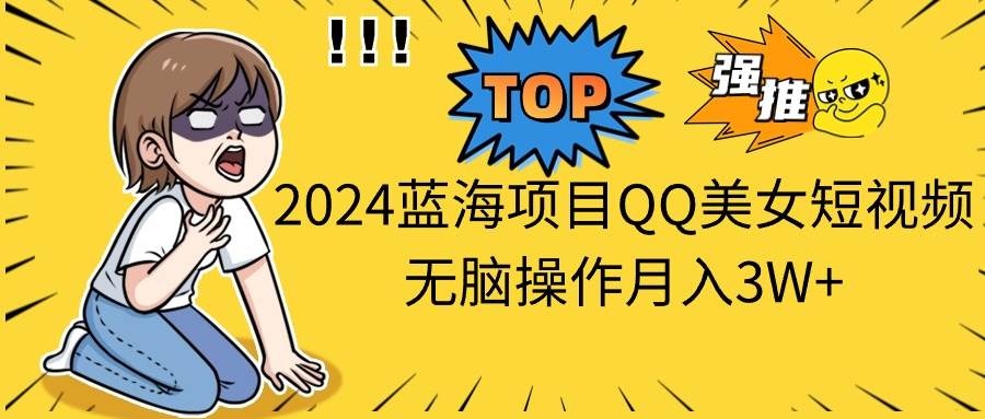 2024蓝海项目QQ美女短视频无脑操作月入3W+-学途在线