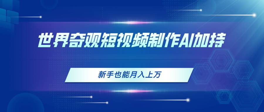 世界奇观短视频制作，AI加持，新手也能月入上万-学途在线