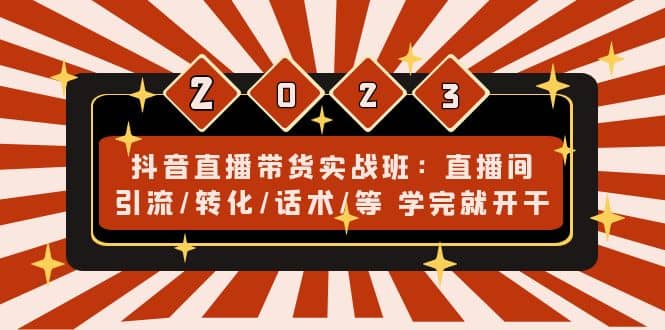 抖音直播带货实战班：直播间引流/转化/话术/等 学完就开干(无水印)-学途在线