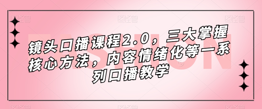 镜头-口播课程2.0，三大掌握核心方法，内容情绪化等一系列口播教学-学途在线