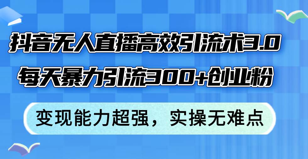 抖音无人直播高效引流术3.0，每天暴力引流300+创业粉，变现能力超强，…-学途在线