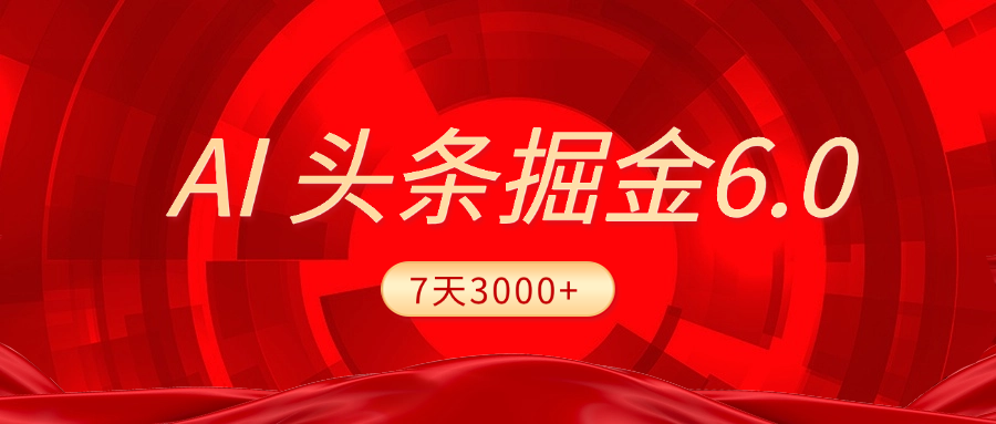 2025最新AI头条6.0，7天挣了3000+，操作很简单，小白可以照做（附详细教程）-学途在线