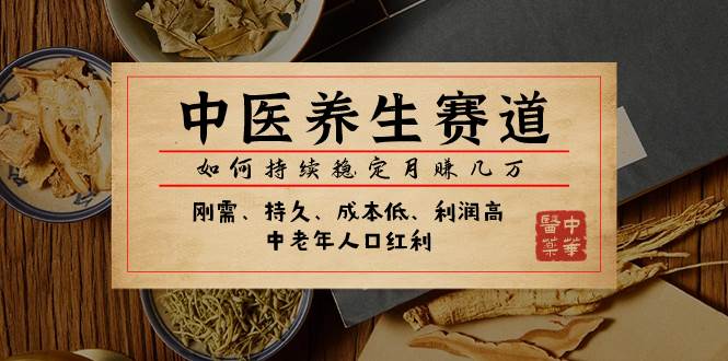某公众号付费文章：中医养生赛道，如何持续稳定月赚几万-学途在线
