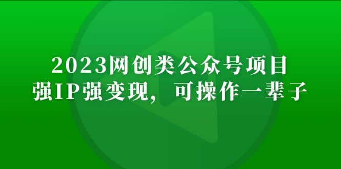 2023网创类公众号项目，强IP强变现，可操作一辈子-学途在线