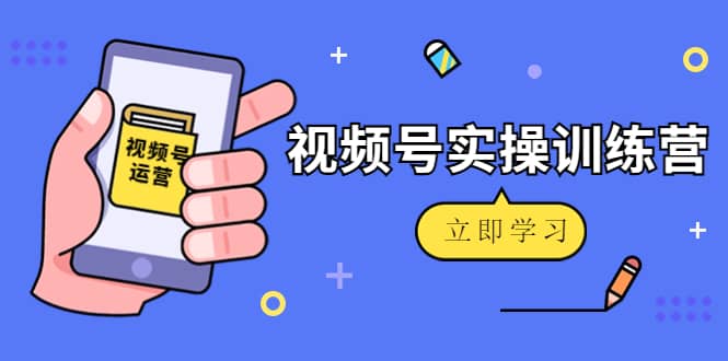 微信视频号实操训练营：视频号起号运营纯干货玩法！-学途在线