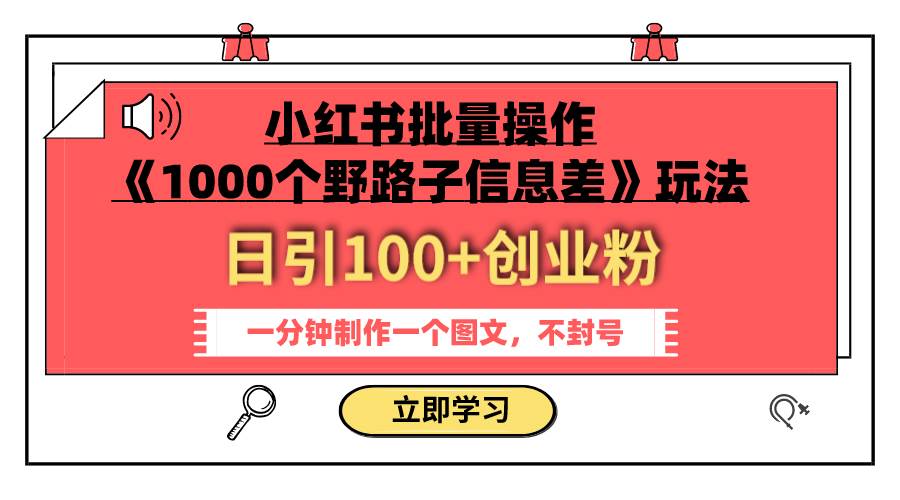 小红书批量操作《1000个野路子信息差》玩法 日引100+创业粉 一分钟一个图文-学途在线
