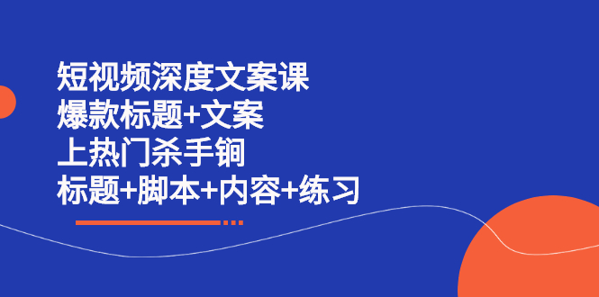 短视频深度文案课 爆款标题+文案 上热门杀手锏（标题+脚本+内容+练习）-学途在线
