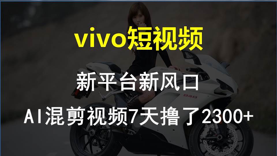 vivo短视频:新平台新风口，AI混剪视频7天撸了2300+-学途在线